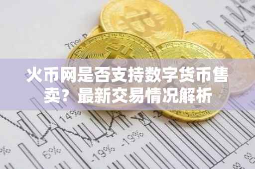 火币网是否支持数字货币售卖？最新交易情况解析