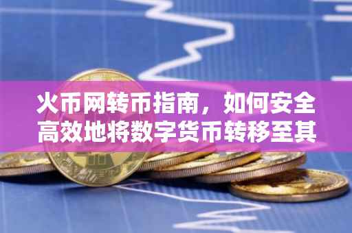 火币网转币指南，如何安全高效地将数字货币转移至其他钱包？