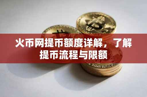 火币网提币额度详解，了解提币流程与限额