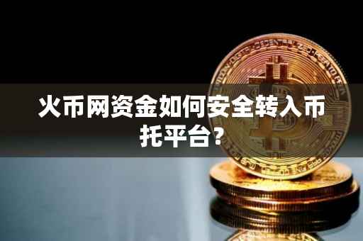 火币网资金如何安全转入币托平台？
