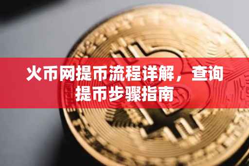 火币网提币流程详解，查询提币步骤指南