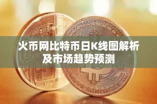 火币网比特币日K线图解析及市场趋势预测