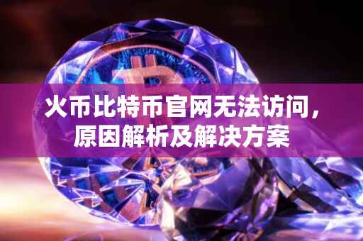 火币比特币官网无法访问，原因解析及解决方案