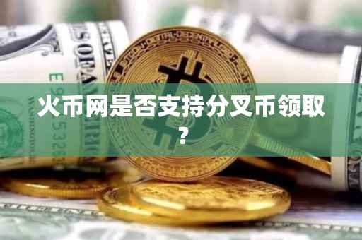 火币网是否支持分叉币领取？