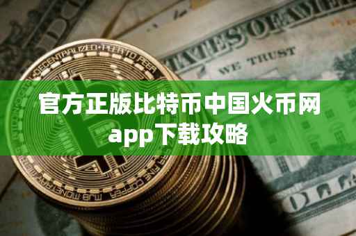 官方正版比特币中国火币网app下载攻略