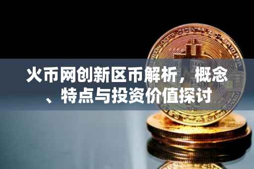 火币网创新区币解析，概念、特点与投资价值探讨