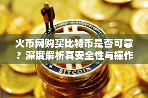 火币网购买比特币是否可靠？深度解析其安全性与操作建议。