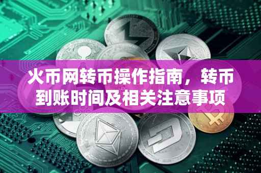 火币网转币操作指南，转币到账时间及相关注意事项