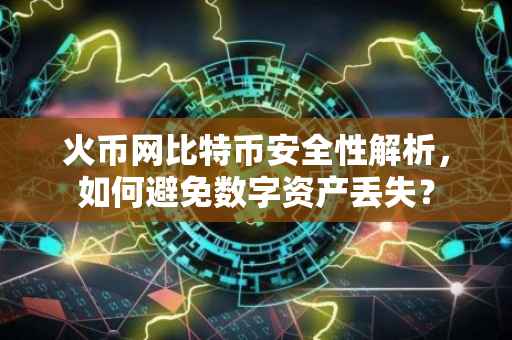 火币网比特币安全性解析，如何避免数字资产丢失？
