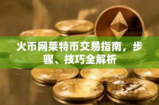 火币网莱特币交易指南，步骤、技巧全解析