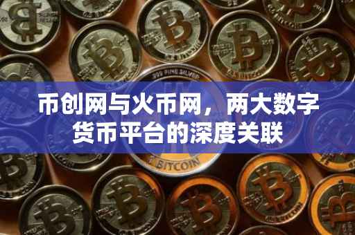 币创网与火币网，两大数字货币平台的深度关联