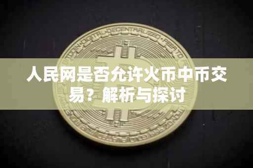 人民网是否允许火币中币交易？解析与探讨