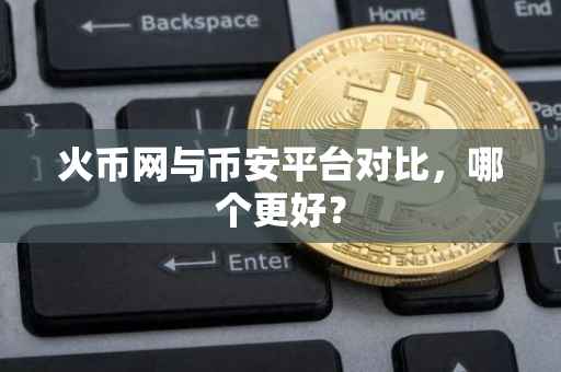 火币网与币安平台对比，哪个更好？