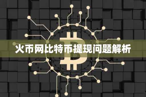 火币网比特币提现问题解析