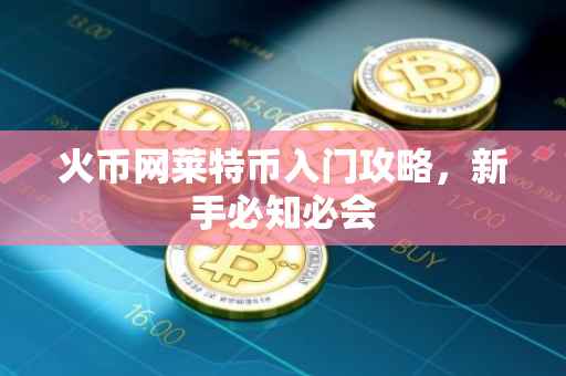 火币网莱特币入门攻略，新手必知必会