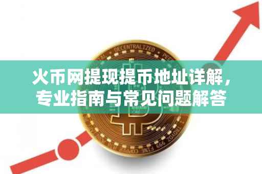 火币网提现提币地址详解，专业指南与常见问题解答