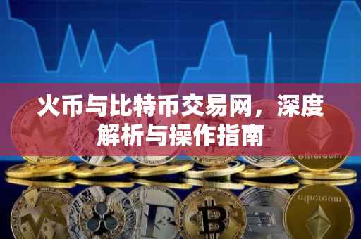 火币与比特币交易网，深度解析与操作指南