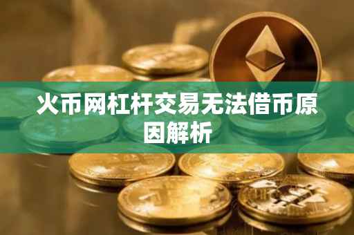 火币网杠杆交易无法借币原因解析