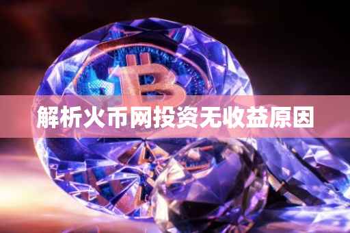 解析火币网投资无收益原因