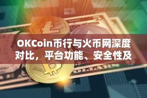 OKCoin币行与火币网深度对比，平台功能、安全性及用户体验