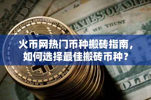 火币网热门币种搬砖指南，如何选择最佳搬砖币种？