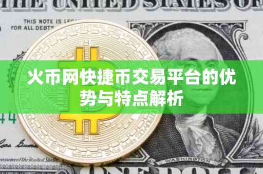 火币网快捷币交易平台的优势与特点解析