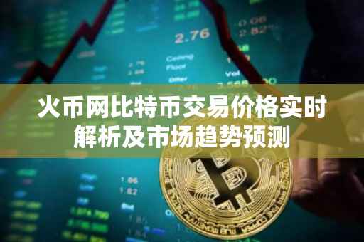 火币网比特币交易价格实时解析及市场趋势预测