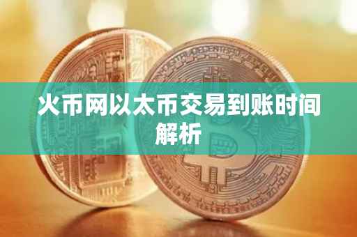 火币网以太币交易到账时间解析