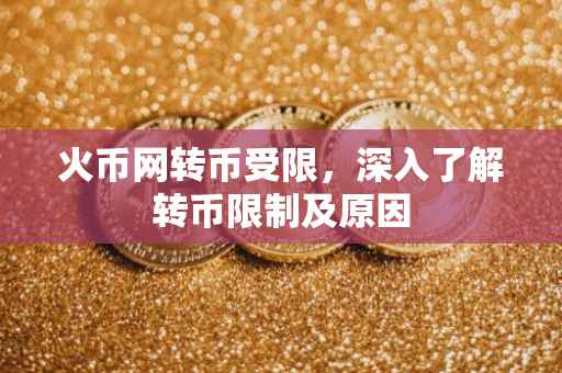 火币网转币受限，深入了解转币限制及原因