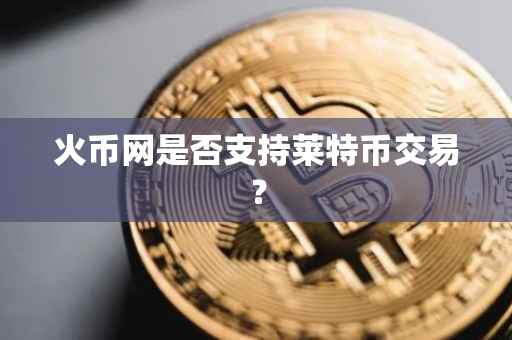 火币网是否支持莱特币交易？