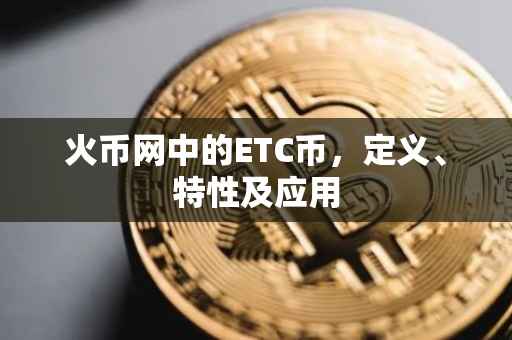 火币网中的ETC币，定义、特性及应用