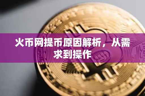 火币网提币原因解析，从需求到操作