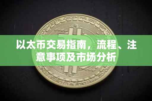 以太币交易指南，流程、注意事项及市场分析