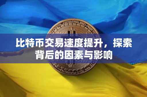 比特币交易速度提升，探索背后的因素与影响