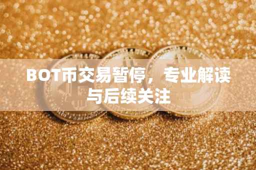 BOT币交易暂停，专业解读与后续关注