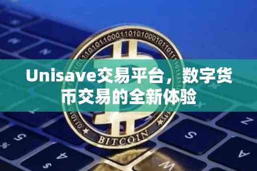 Unisave交易平台，数字货币交易的全新体验