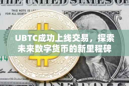 UBTC成功上线交易，探索未来数字货币的新里程碑