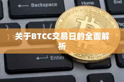 关于BTCC交易日的全面解析