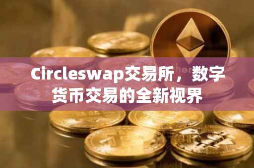 Circleswap交易所，数字货币交易的全新视界