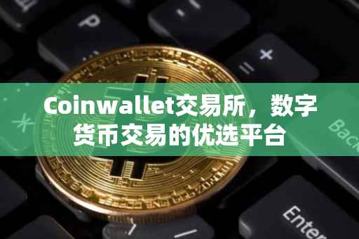 Coinwallet交易所，数字货币交易的优选平台