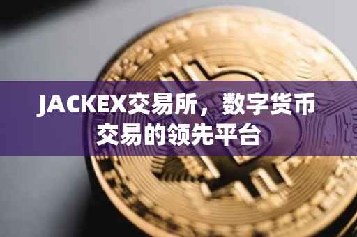 JACKEX交易所，数字货币交易的领先平台