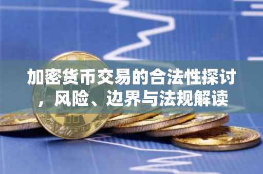 加密货币交易的合法性探讨，风险、边界与法规解读