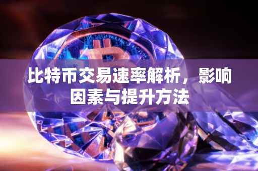 比特币交易速率解析，影响因素与提升方法