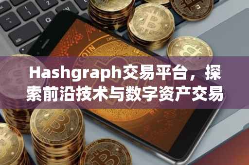 Hashgraph交易平台，探索前沿技术与数字资产交易的新纪元