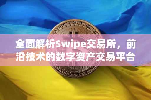 全面解析Swipe交易所，前沿技术的数字资产交易平台