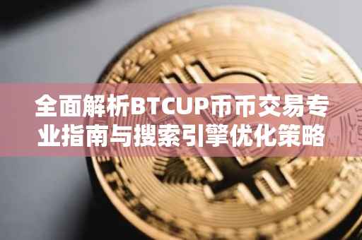 全面解析BTCUP币币交易专业指南与搜索引擎优化策略