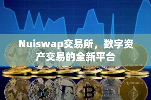 Nuiswap交易所，数字资产交易的全新平台