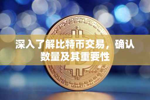 深入了解比特币交易，确认数量及其重要性