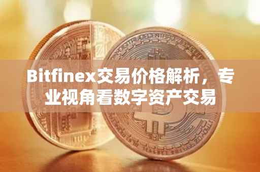 Bitfinex交易价格解析，专业视角看数字资产交易