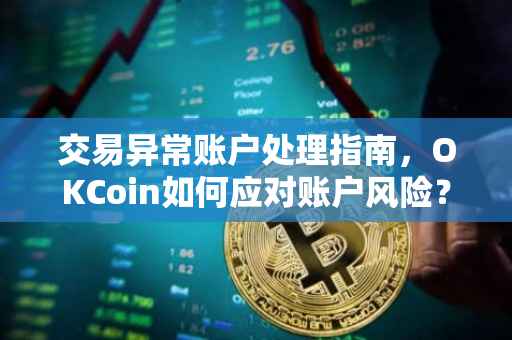 交易异常账户处理指南，OKCoin如何应对账户风险？